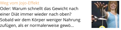 Weg vom Jojo-Effekt  Oder: Warum schnellt das Gewicht nach  einer Di�t immer wieder nach oben?  Sobald wir dem K�rper weniger Nahrung  zuf�gen, als er normalerweise gew�...