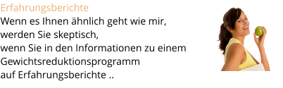 Erfahrungsberichte  Wenn es Ihnen �hnlich geht wie mir,  werden Sie skeptisch,  wenn Sie in den Informationen zu einem Gewichtsreduktionsprogramm  auf Erfahrungsberichte ..